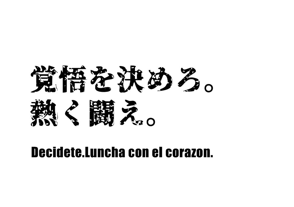 覚悟を決めろ。熱く闘え。Decidete. Lucha con el corazon.